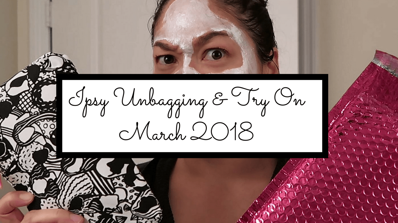 Ipsy Unbagging & Try OnMarch 2018